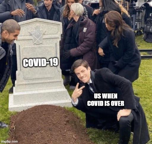 i speak for us all when i say, we are pumped for when COVID is over. | COVID-19; US WHEN COVID IS OVER | image tagged in grant gustin over grave | made w/ Imgflip meme maker