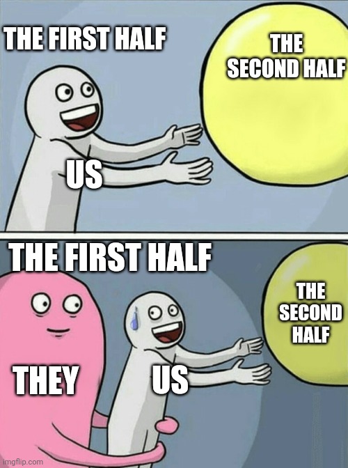 Running Away Balloon | THE SECOND HALF; THE FIRST HALF; US; THE FIRST HALF; THE SECOND HALF; THEY; US | image tagged in memes,running away balloon,they had us in the first half | made w/ Imgflip meme maker