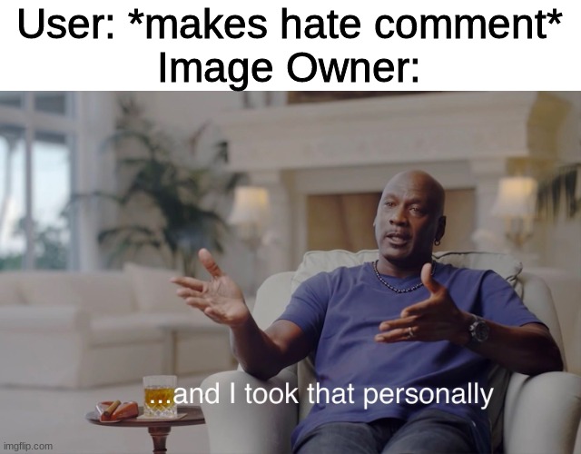 and I took that personally | User: *makes hate comment*
Image Owner: | image tagged in and i took that personally | made w/ Imgflip meme maker