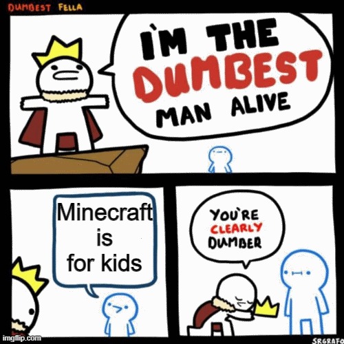 I'm the dumbest man alive | Minecraft is for kids | image tagged in i'm the dumbest man alive | made w/ Imgflip meme maker