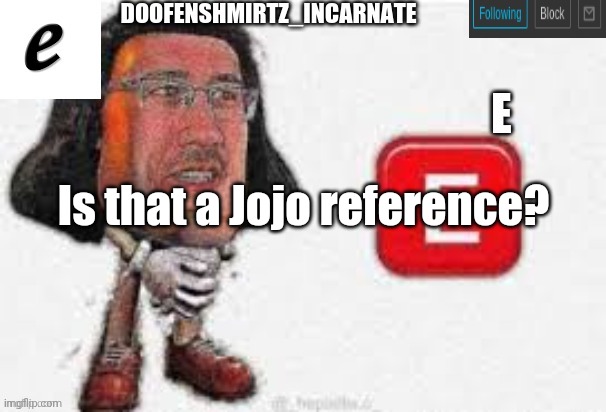 The image above | Is that a Jojo reference? | image tagged in e template for doofenshmirtz_incarnate's use only | made w/ Imgflip meme maker
