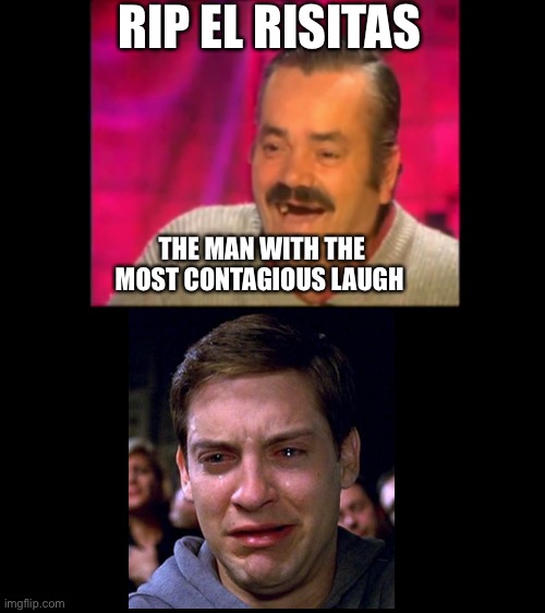 Spanish laughing Guy Risitas | RIP EL RISITAS; THE MAN WITH THE MOST CONTAGIOUS LAUGH | image tagged in spanish laughing guy risitas | made w/ Imgflip meme maker