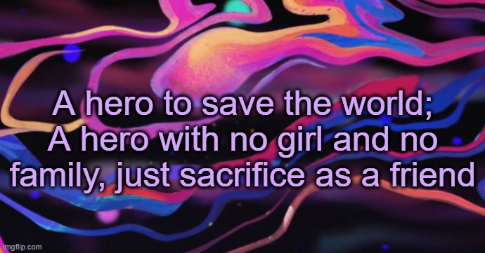 . | A hero to save the world;
A hero with no girl and no family, just sacrifice as a friend | image tagged in cudi temp | made w/ Imgflip meme maker