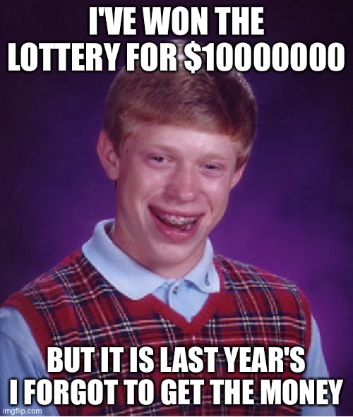 Bad Luck Brian | I'VE WON THE LOTTERY FOR $10000000; BUT IT IS LAST YEAR'S I FORGOT TO GET THE MONEY | image tagged in memes,bad luck brian | made w/ Imgflip meme maker