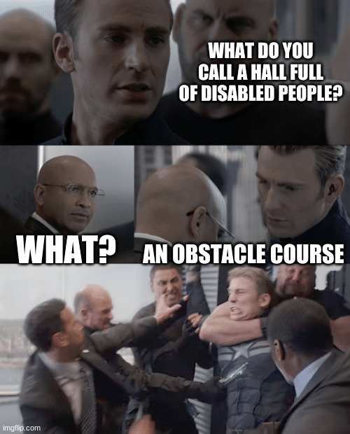 Captain america elevator | WHAT DO YOU CALL A HALL FULL OF DISABLED PEOPLE? WHAT? AN OBSTACLE COURSE | image tagged in captain america elevator | made w/ Imgflip meme maker