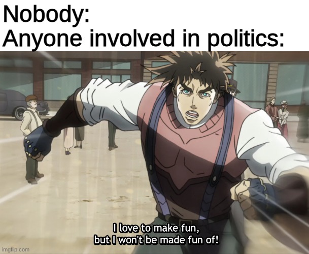 Seriously, it's on both the Right and the Left | Nobody:
Anyone involved in politics: | image tagged in jojo's bizarre adventure,hypocrisy | made w/ Imgflip meme maker