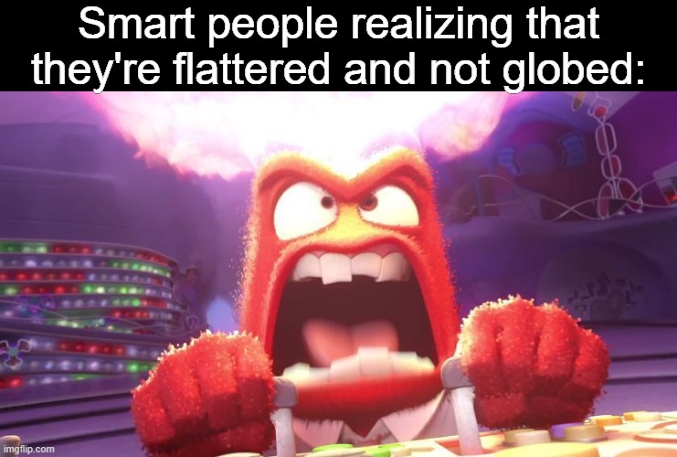 Inside Out Anger | Smart people realizing that they're flattered and not globed: | image tagged in inside out anger,memes | made w/ Imgflip meme maker