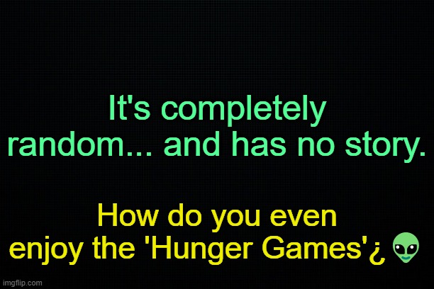 Teach me. | It's completely random... and has no story. How do you even enjoy the 'Hunger Games'¿👽 | made w/ Imgflip meme maker