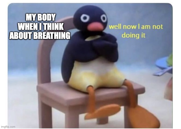 well now I am not doing it | MY BODY WHEN I THINK ABOUT BREATHING | image tagged in well now i am not doing it | made w/ Imgflip meme maker