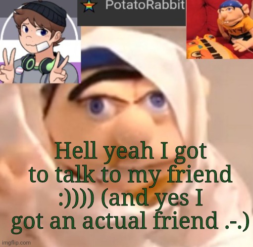 O | Hell yeah I got to talk to my friend :)))) (and yes I got an actual friend .-.) | image tagged in potatorabbit announcement template | made w/ Imgflip meme maker