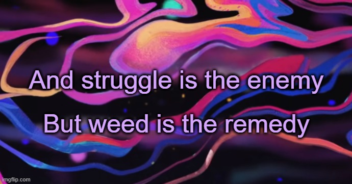 . | And struggle is the enemy; But weed is the remedy | image tagged in cudi temp | made w/ Imgflip meme maker