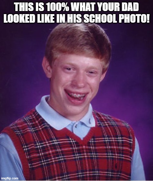 Bad Luck Brian Meme | THIS IS 100% WHAT YOUR DAD LOOKED LIKE IN HIS SCHOOL PHOTO! | image tagged in memes,bad luck brian | made w/ Imgflip meme maker