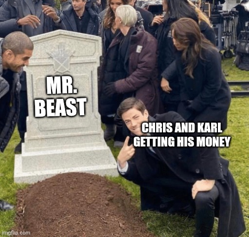 Grant Gustin over grave | MR. BEAST; CHRIS AND KARL GETTING HIS MONEY | image tagged in grant gustin over grave | made w/ Imgflip meme maker