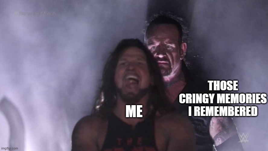 every, single, time i remembered i keep on thonking myself on the wall | THOSE CRINGY MEMORIES I REMEMBERED; ME | image tagged in aj styles undertaker | made w/ Imgflip meme maker
