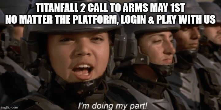 titanfall 2 may 1st | TITANFALL 2 CALL TO ARMS MAY 1ST
NO MATTER THE PLATFORM, LOGIN & PLAY WITH US | image tagged in i'm doing my part,gaming,online gaming,play,multiplayer,titanfall | made w/ Imgflip meme maker
