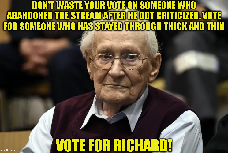 DON'T WASTE YOUR VOTE ON SOMEONE WHO ABANDONED THE STREAM AFTER HE GOT CRITICIZED. VOTE FOR SOMEONE WHO HAS STAYED THROUGH THICK AND THIN; VOTE FOR RICHARD! | made w/ Imgflip meme maker