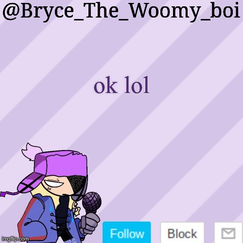 Bryce_The_Woomy_boi | ok lol | image tagged in bryce_the_woomy_boi | made w/ Imgflip meme maker