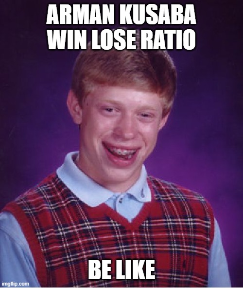 Bad Luck Brian | ARMAN KUSABA WIN LOSE RATIO; BE LIKE | image tagged in memes,bad luck brian | made w/ Imgflip meme maker
