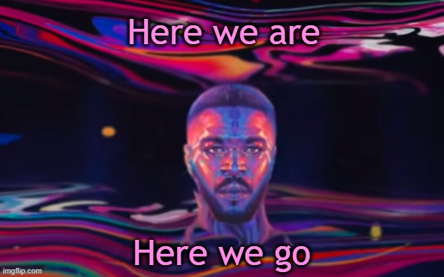 . | Here we are; Here we go | made w/ Imgflip meme maker