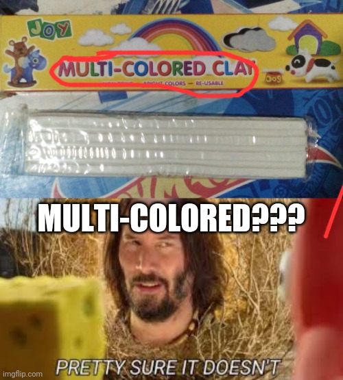 Multi-colored??? R U stupid??? | MULTI-COLORED??? | image tagged in pretty sure it doesn't | made w/ Imgflip meme maker