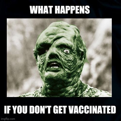 Oh My! | WHAT HAPPENS; IF YOU DON'T GET VACCINATED | image tagged in covid 19,vaccine,horror movie,funny,weird,monster | made w/ Imgflip meme maker