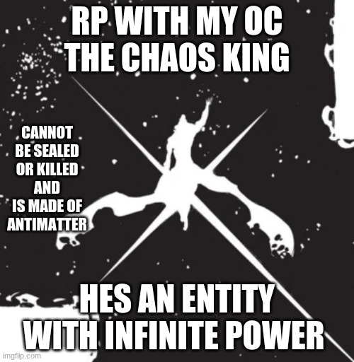 image is not by me | RP WITH MY OC THE CHAOS KING; CANNOT BE SEALED OR KILLED AND IS MADE OF ANTIMATTER; HES AN ENTITY WITH INFINITE POWER | made w/ Imgflip meme maker