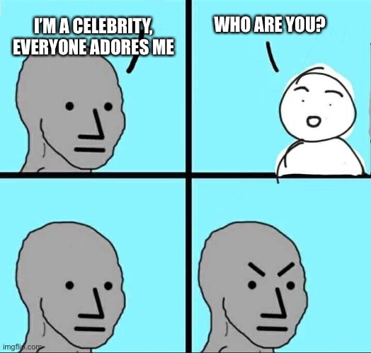 Hollywood | WHO ARE YOU? I’M A CELEBRITY,
EVERYONE ADORES ME | image tagged in npc meme,celebrity,celebrities,hollywood,scumbag hollywood | made w/ Imgflip meme maker