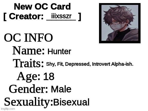 Who wants to do a High School Roleplay? | iiixsszr; Hunter; Shy, Fit, Depressed, Introvert Alpha-ish. 18; Male; Bisexual | image tagged in new oc card id | made w/ Imgflip meme maker