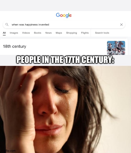 when was happiness invented | PEOPLE IN THE 17TH CENTURY: | image tagged in memes | made w/ Imgflip meme maker