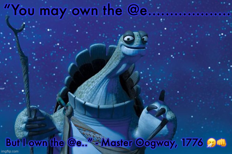 Master Oogway | “You may own the @e................... But I own the @e..” - Master Oogway, 1776 ?? | image tagged in master oogway | made w/ Imgflip meme maker