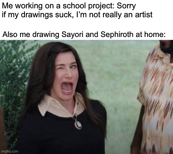 I’m a hypocrite lol | Me working on a school project: Sorry if my drawings suck, I’m not really an artist; Also me drawing Sayori and Sephiroth at home: | image tagged in agatha wink,drawing,memes | made w/ Imgflip meme maker