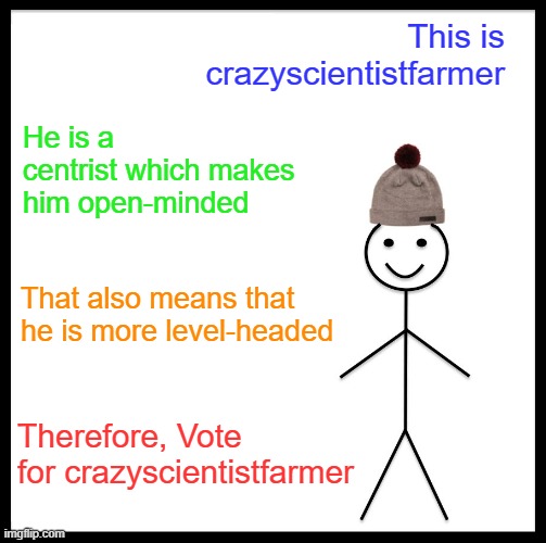 Be Like Bill Meme | This is crazyscientistfarmer; He is a centrist which makes him open-minded; That also means that he is more level-headed; Therefore, Vote for crazyscientistfarmer | image tagged in memes,be like bill | made w/ Imgflip meme maker