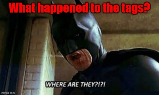Batman Where Are They 12345 | What happened to the tags? | image tagged in batman where are they 12345 | made w/ Imgflip meme maker