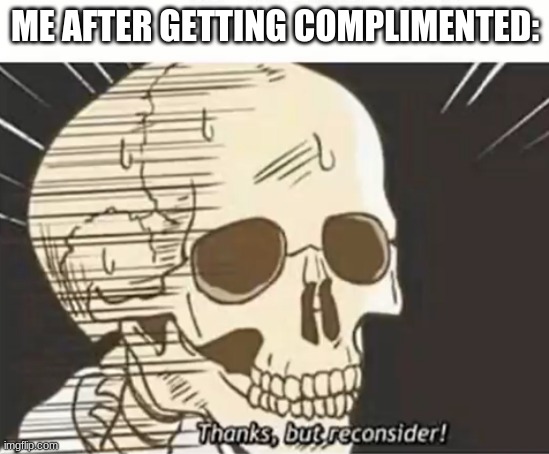 Thanks But Reconsider | ME AFTER GETTING COMPLIMENTED: | image tagged in thanks but reconsider | made w/ Imgflip meme maker