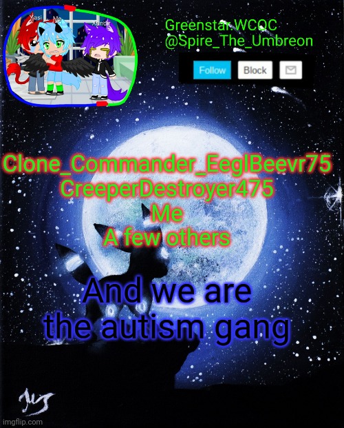 :/ | Clone_Commander_EeglBeevr75
CreeperDestroyer475
Me
A few others; And we are the autism gang | image tagged in spire announcement greenstar wcoc | made w/ Imgflip meme maker