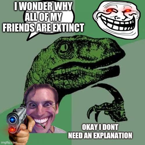 Extinct [poor fella] | I WONDER WHY ALL OF MY FRIENDS ARE EXTINCT; OKAY I DONT NEED AN EXPLANATION | image tagged in memes,philosoraptor | made w/ Imgflip meme maker