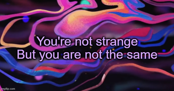 . | You're not strange
But you are not the same | image tagged in cudi temp | made w/ Imgflip meme maker