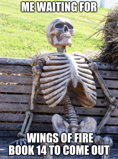 Waiting Skeleton | ME WAITING FOR; WINGS OF FIRE BOOK 14 TO COME OUT | image tagged in memes,waiting skeleton | made w/ Imgflip meme maker
