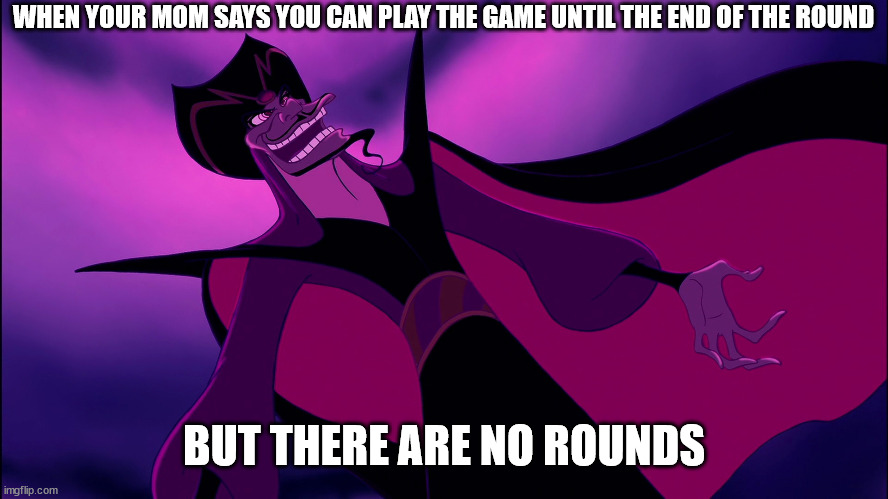 I'm pretty sure someone already posted this before but... | WHEN YOUR MOM SAYS YOU CAN PLAY THE GAME UNTIL THE END OF THE ROUND; BUT THERE ARE NO ROUNDS | image tagged in aladdin,online gaming,gaming,pc gaming | made w/ Imgflip meme maker