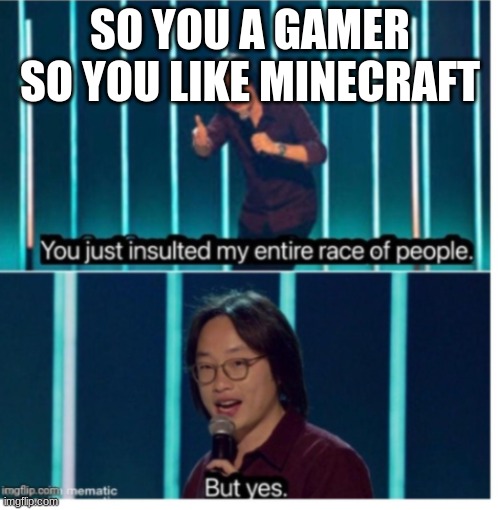 but yes | SO YOU A GAMER SO YOU LIKE MINECRAFT | image tagged in but yes | made w/ Imgflip meme maker