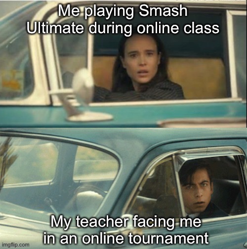 Screwed | Me playing Smash Ultimate during online class; My teacher facing me in an online tournament | image tagged in vanya and five | made w/ Imgflip meme maker