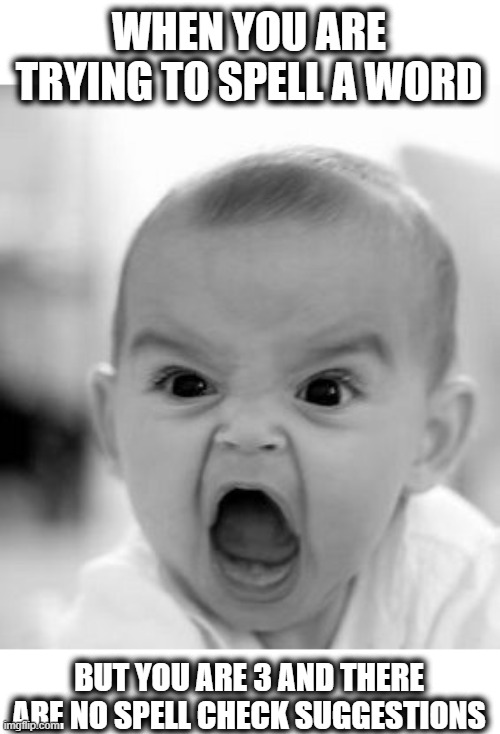 Angry | WHEN YOU ARE TRYING TO SPELL A WORD; BUT YOU ARE 3 AND THERE ARE NO SPELL CHECK SUGGESTIONS | image tagged in memes,angry baby,spell check,fun,funny | made w/ Imgflip meme maker