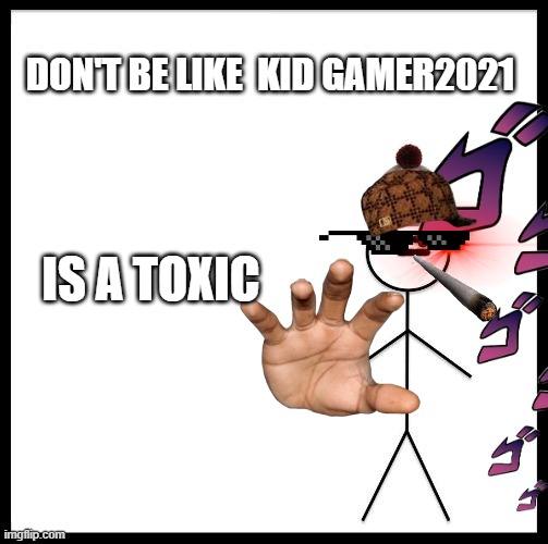 Don't Be Like Bill | DON'T BE LIKE  KID GAMER2021 IS A TOXIC | image tagged in don't be like bill | made w/ Imgflip meme maker
