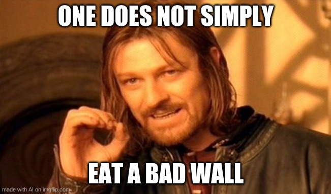 facts | ONE DOES NOT SIMPLY; EAT A BAD WALL | image tagged in memes,one does not simply | made w/ Imgflip meme maker