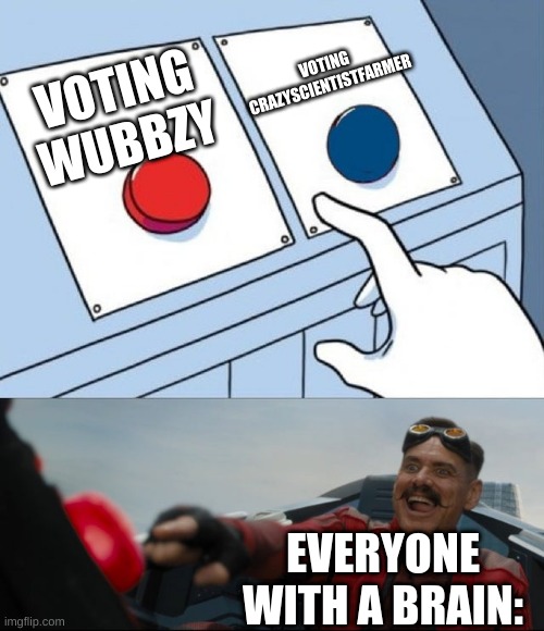 Vote Wubbzy tommorow. | VOTING CRAZYSCIENTISTFARMER; VOTING WUBBZY; EVERYONE WITH A BRAIN: | image tagged in robotnik button | made w/ Imgflip meme maker