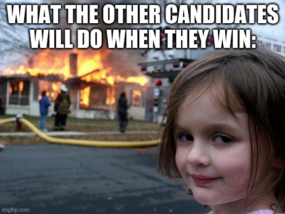 Vote Wubbzy tommorow to save this stream. | WHAT THE OTHER CANDIDATES WILL DO WHEN THEY WIN: | image tagged in memes,disaster girl | made w/ Imgflip meme maker