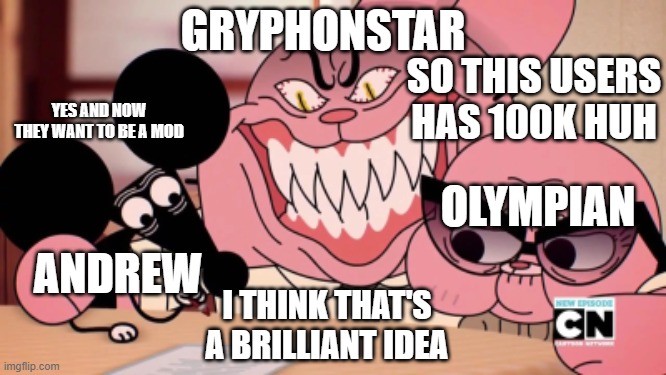 Evil Richard | GRYPHONSTAR; SO THIS USERS HAS 100K HUH; YES AND NOW THEY WANT TO BE A MOD; OLYMPIAN; ANDREW; I THINK THAT'S A BRILLIANT IDEA | image tagged in evil richard | made w/ Imgflip meme maker