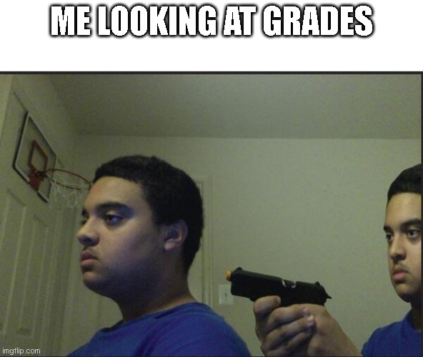 School in general succckkks | ME LOOKING AT GRADES | image tagged in trust nobody not even yourself | made w/ Imgflip meme maker