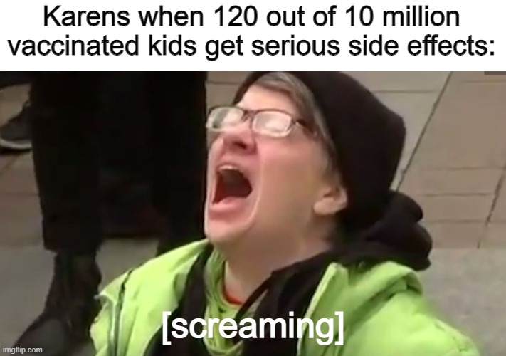 Screaming Liberal  | Karens when 120 out of 10 million vaccinated kids get serious side effects:; [screaming] | image tagged in screaming liberal,karen | made w/ Imgflip meme maker