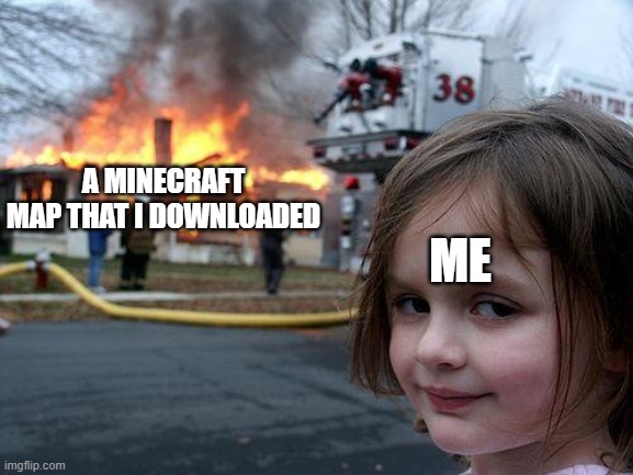 Disaster Girl Meme | A MINECRAFT MAP THAT I DOWNLOADED; ME | image tagged in memes,disaster girl | made w/ Imgflip meme maker